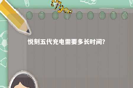 悦刻五代充电需要多长时间？ 